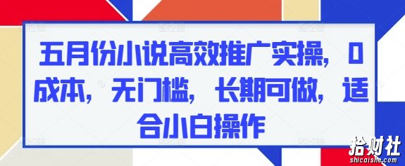 五月份小说高效推广实操，0成本，无门槛，长期可做，适合小白操作