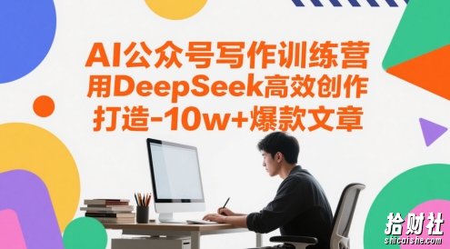 AI公众号写作训练营，用DeepSeek高效创作，打造10w+爆款文章