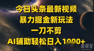 今日头条最新美女视频暴力掘金新玩法，一刀不剪，AI辅助轻松日入1k+