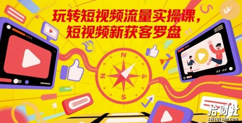 玩转短视频流量实操课,短视频新获客罗盘