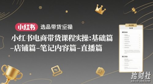 小红书电商带货课程实操:基础篇-选品篇-店铺篇-笔记内容篇-直播篇