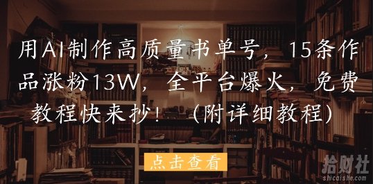 用AI制作高质量书单号,15条作品涨粉13W,全平台爆火,免费教程快来抄(附详细教程)