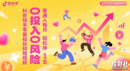 抖音快手零基础玩转短视频，0投入0风险，普通人每月轻松挣1W