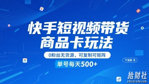 快手短视频带货商品卡玩法，不直播不发视频，0粉丝无货源，可复制可矩阵，单号每天1-5张
