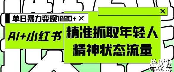 AI+小红书图文，精准抓取年轻人精神状态流量，单日暴力变现多张