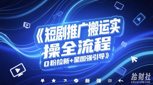 短剧推广搬运实操全流程，0粉拉新+星图强引导
