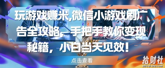 玩游戏挣米，微信小游戏刷广告全攻略，手把手教你变现秘籍，小白当天见效
