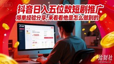 抖音日入五位数短剧推广爆单经验分享，来看看他是怎么做到的？