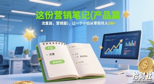 这份营销笔记(产品篇,流量篇,营销篇),让一个小白从零到月入1W+