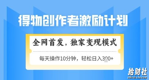 得物创作者激励,独家变现模式,轻松上手,日入3张+可矩阵,可放大【揭秘】