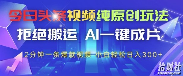 今日头条视频纯原创玩法,拒绝搬运,AI一键成片, 2分钟一条爆款视频,小白也能轻松日入3张+【揭秘】