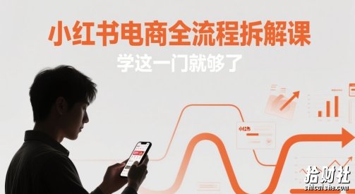 小红书电商全流程拆解课，学这一门就够了