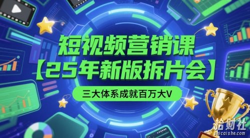 短视频营销课【25年新版拆片会】三大体系成就百万大V,包含正课、拆片会、手把手教学直播课等
