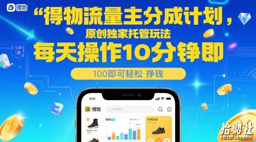 得物流量主分成计划,原创独家托管玩法,每天操作10分钟即可轻松挣米【揭秘】
