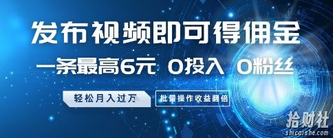 发布视频即可得佣金，一条最高6元，0投入 0粉丝 会发视频就行，月入过W，批量操作收益翻倍【揭秘】