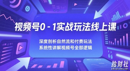 视频号0-1实战玩法线上课,深度剖析自然流和付费玩法,统性讲解视频号全部逻辑