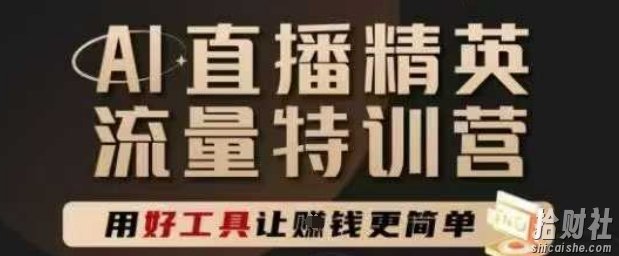 AI直播精英官方特训营,直播底层逻辑和ai实操技巧,用好工具让挣米更简单