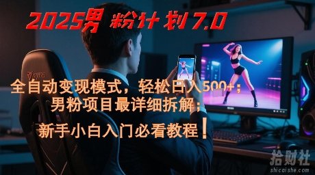 2025男粉计划7.0，全自动变现模式，轻松日入5张+，新手小白必看课程