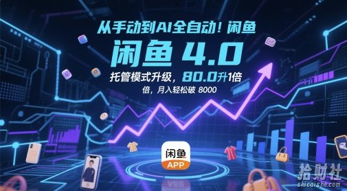 从手动到AI全自动！闲鱼4.0托管模式升级，效率提升10 倍，月入轻松破 8k【揭秘】