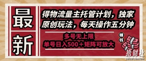 最新得物流量主托管计划,独家原创玩法,每天操作五分钟,多号无上限,单号日入5张+矩阵可放大【揭秘】