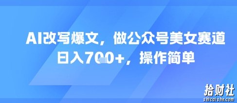 AI改写爆文，做公众号美女赛道，日入7张+，操作简单