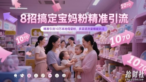 8招搞定宝妈粉精准引流,精准引流10万本地母婴粉,多渠道流量爆破玩法