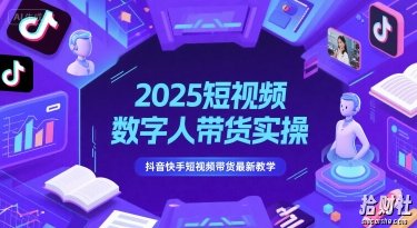 2025短视频数字人带货实操,抖音快手短视频带货最新教学