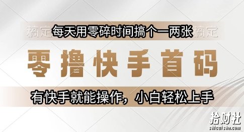 零撸快手首码,每天用零碎时间搞个一两张,有快手就能操作小白轻松上手【揭秘】