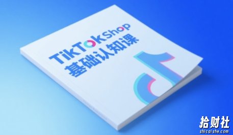 TikTok小店基础认知课，助力学员从 0 到 1 掌握 TikTok 电商运营全链路认知