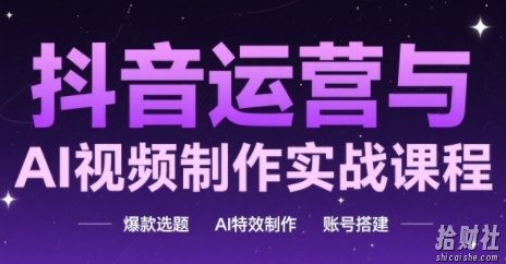 抖音运营与AI视频制作实战课程,爆款选题-AI特效制作-账号搭建