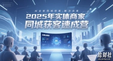 2025年实体商家同城获客速成营,同城企业AI获客全域解决方案