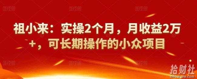 祖小来:实操2个月,月收益2万+,可长期操作的小众项目