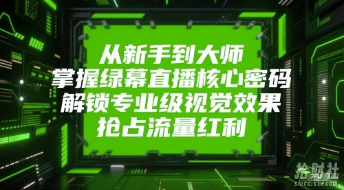 从新手到大师,掌握绿幕直播核心密码,解锁专业级视觉效果,抢占流量红利
