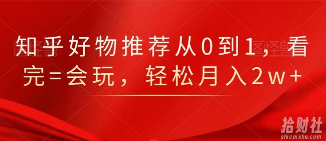 知乎好物推荐从0到1，看完=会玩，轻松月入2w+