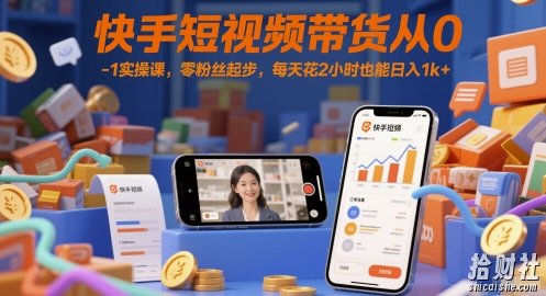 快手短视频带货从0-1实操课,零粉丝起步,每天花2小时也能日入1k+