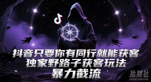 抖音只要你有同行就能获客，独家野路子获客玩法，暴力截流【揭秘】