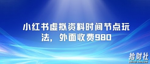 小红书虚拟资料时间节点玩法，外面收费980【附带项目教程】