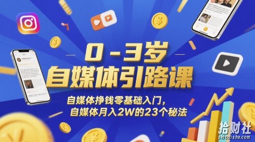 0-3岁自媒体引路课,自媒体挣钱零基础入门,自媒体月入2W的23个秘法