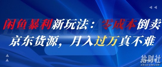 闲鱼暴利新玩法：零成本倒卖京东货源，月入过1W真不难