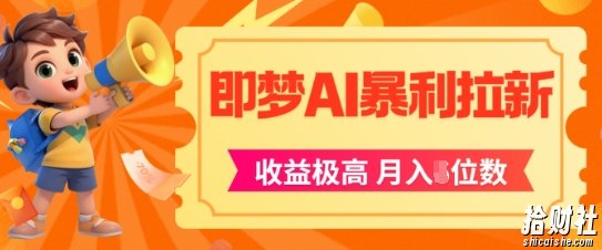 即梦app暴利拉新，收益上限极高，月入5位数，AI风口落地实操项目