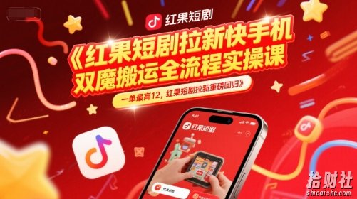 红果短剧拉新快手手机双魔法搬运全流程实操课，一单最高12，红果短剧拉新重磅回归