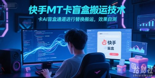 快手MT卡盲盒搬运技术，卡AI盲盒通道进行替换搬运，效果自测