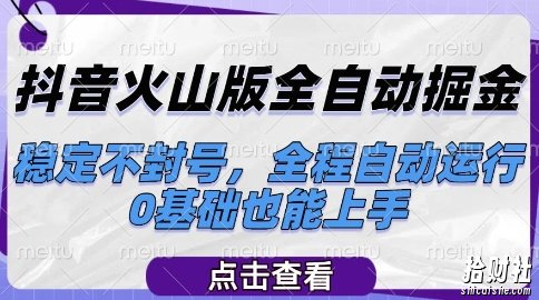 抖音火山版全自动掘金，稳定不封号，全程自动运行，可批量放大操作，0基础也能上手【揭秘】