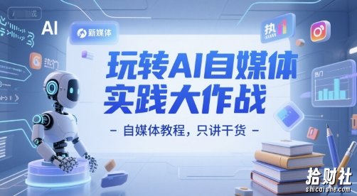 玩转AI自媒体实践大作战-自媒体教程,只讲干货