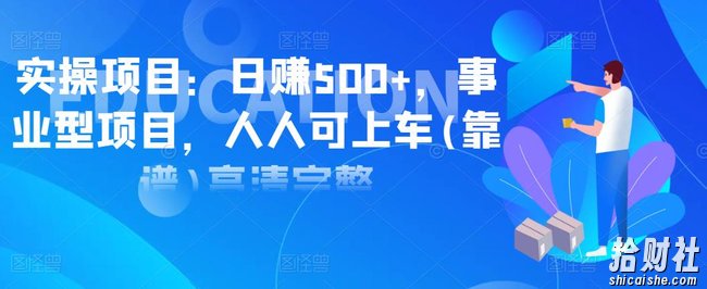 实操项目：日赚500+，事业型项目，人人可上车(靠谱)高清完整