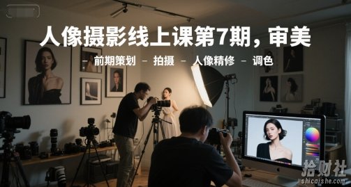 人像摄影线上课第7期,审美-前期策划-拍摄-人像精修-调色