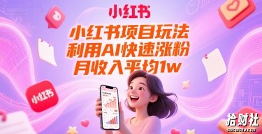 小红书项目玩法，利用AI快速涨粉，月收入平均1w+