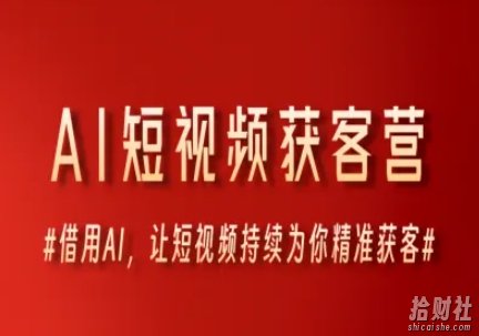 AI短视频获客营,借用AI,让短视频持续为你精准获客