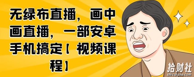 无绿布直播，画中画直播，一部安卓手机搞定【视频课程】
