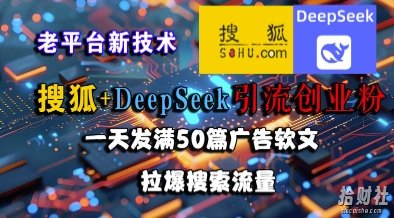 搜狐+DeepSeek引流创业粉,老平台新技术,一天发满50篇广告软文,拉爆搜索流量
